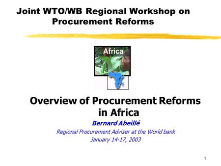 1 Joint WTO/WB Regional Workshop on Procurement Reforms Overview of Procurement Reforms in Africa Bernard Abeillé Regional Procurement Adviser at the.