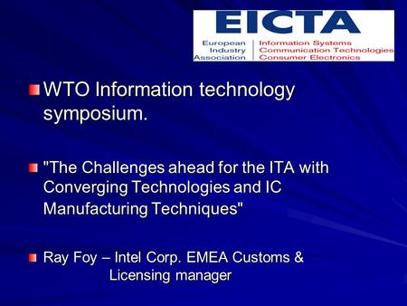 WTO Information technology symposium. The Challenges ahead for the ITA with Converging Technologies and IC Manufacturing Techniques Ray Foy – Intel Corp.