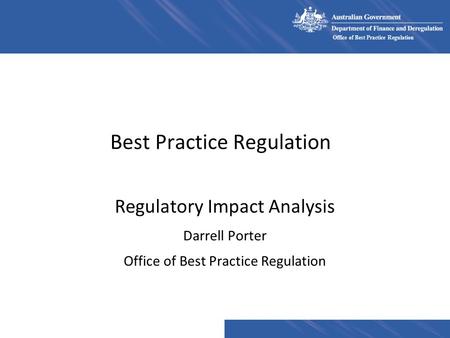 Office of Best Practice Regulation Best Practice Regulation Regulatory Impact Analysis Darrell Porter Office of Best Practice Regulation.