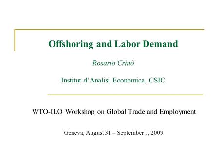 Offshoring and Labor Demand Rosario Crinò Institut dAnalisi Economica, CSIC WTO-ILO Workshop on Global Trade and Employment Geneva, August 31 – September.