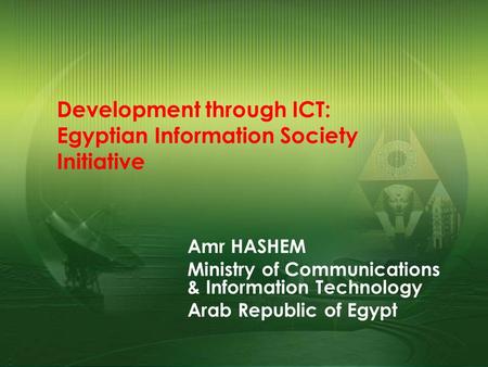Development through ICT: Egyptian Information Society Initiative Amr HASHEM Ministry of Communications & Information Technology Arab Republic of Egypt.