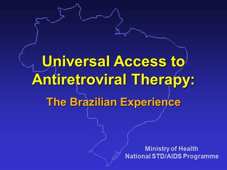 Ministry of Health National STD/AIDS Programme Universal Access to Antiretroviral Therapy: The Brazilian Experience.