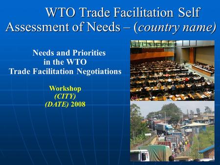 WTO Trade Facilitation Self Assessment of Needs – (country name)