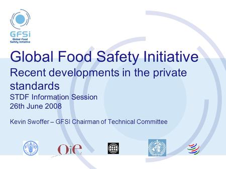 Global Food Safety Initiative Recent developments in the private standards STDF Information Session 26th June 2008 Kevin Swoffer – GFSI Chairman of Technical.