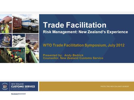 Trade Facilitation Risk Management: New Zealands Experience WTO Trade Facilitation Symposium, July 2012 Presented by: Andy Badrick Counsellor, New Zealand.