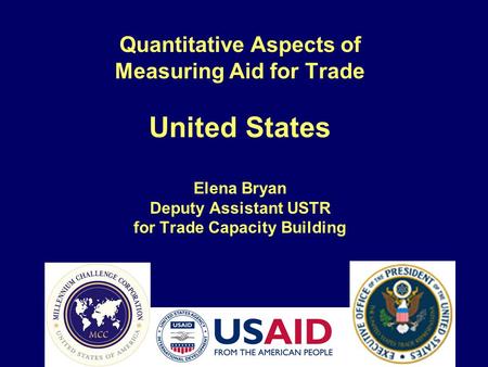 Quantitative Aspects of Measuring Aid for Trade United States Elena Bryan Deputy Assistant USTR for Trade Capacity Building.