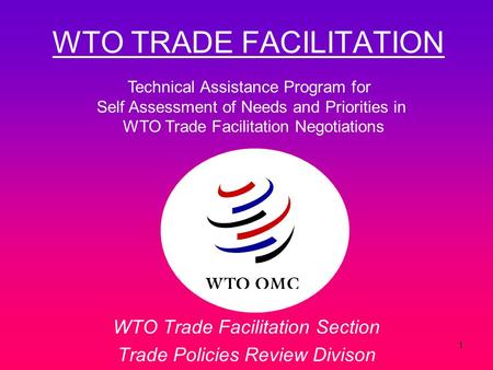 1 WTO TRADE FACILITATION WTO Trade Facilitation Section Trade Policies Review Divison Technical Assistance Program for Self Assessment of Needs and Priorities.