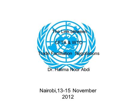 Nairobi,13-15 November 2012 The Link between CFTA & WTO Trade Facilitation Negotiations Dr. Halima Noor Abdi.