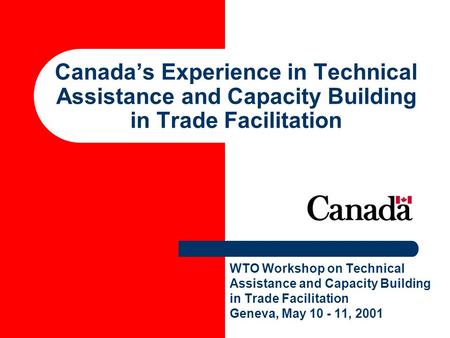Canadas Experience in Technical Assistance and Capacity Building in Trade Facilitation WTO Workshop on Technical Assistance and Capacity Building in Trade.
