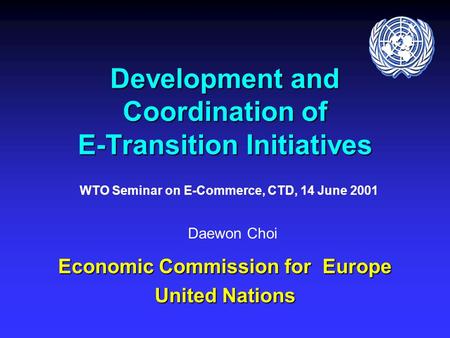 Development and Coordination of E-Transition Initiatives Economic Commission for Europe United Nations Daewon Choi WTO Seminar on E-Commerce, CTD, 14 June.