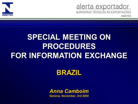 SPECIAL MEETING ON PROCEDURES FOR INFORMATION EXCHANGE BRAZIL Anna Camboim Geneva, November, 3rd 2004.