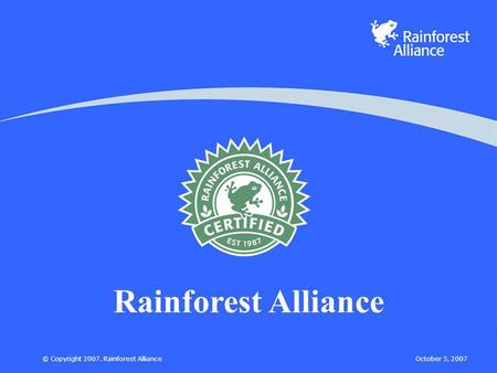 October 5, 2007© Copyright 2007. Rainforest Alliance Rainforest Alliance.