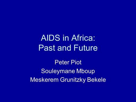 AIDS in Africa: Past and Future Peter Piot Souleymane Mboup Meskerem Grunitzky Bekele.
