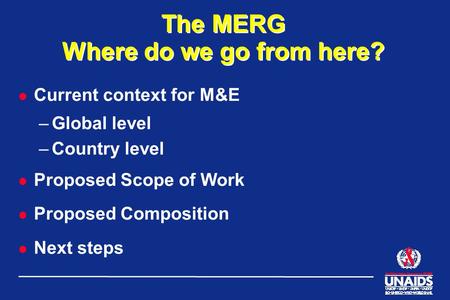 The MERG Where do we go from here? l Current context for M&E –Global level –Country level l Proposed Scope of Work l Proposed Composition l Next steps.