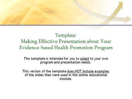 Template: Making Effective Presentation about Your Evidence-based Health Promotion Program This template is intended for you to adapt to your own program.