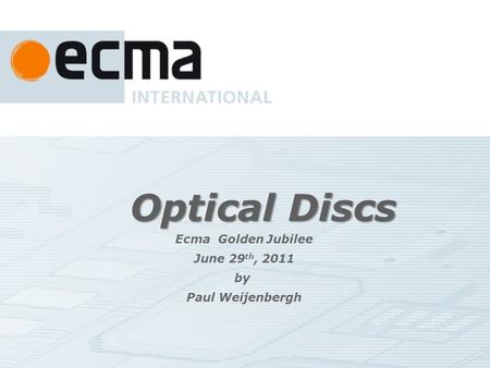 Optical Discs Ecma Golden Jubilee June 29 th, 2011 by Paul Weijenbergh.