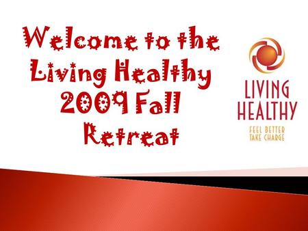 Welcome to the Living Healthy 2009 Fall Retreat. Welcome and Introductions Review Packet Overview of Program YTD Evaluations and Whats New Other Evidence-Based.