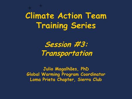 Climate Action Team Training Series Session #3: Transportation Julio Magalhães, PhD Global Warming Program Coordinator Loma Prieta Chapter, Sierra Club.