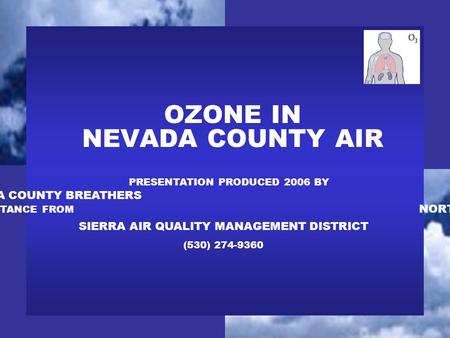 OZONE IN NEVADA COUNTY AIR PRESENTATION PRODUCED 2006 BY NEVADA COUNTY BREATHERS WITH ASSISTANCE FROM NORTHERN SIERRA AIR QUALITY MANAGEMENT DISTRICT (530)