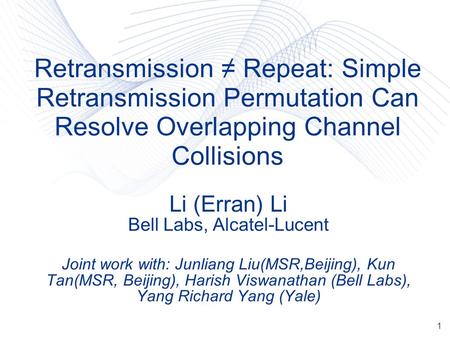 1 Retransmission Repeat: Simple Retransmission Permutation Can Resolve Overlapping Channel Collisions Li (Erran) Li Bell Labs, Alcatel-Lucent Joint work.