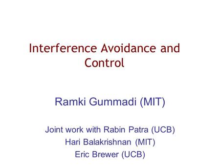 Interference Avoidance and Control Ramki Gummadi (MIT) Joint work with Rabin Patra (UCB) Hari Balakrishnan (MIT) Eric Brewer (UCB)