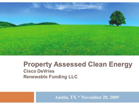 Property Assessed Clean Energy Cisco DeVries Renewable Funding LLC Austin, TX * November 20, 2009.