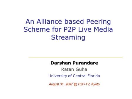 An Alliance based Peering Scheme for P2P Live Media Streaming Darshan Purandare Ratan Guha University of Central Florida August 31, P2P-TV, Kyoto.