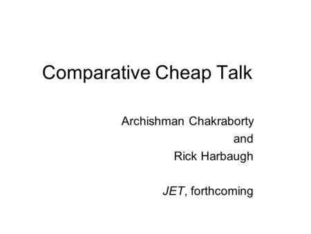 Comparative Cheap Talk Archishman Chakraborty and Rick Harbaugh JET, forthcoming.