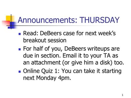 1 Announcements: THURSDAY Read: DeBeers case for next weeks breakout session For half of you, DeBeers writeups are due in section. Email it to your TA.