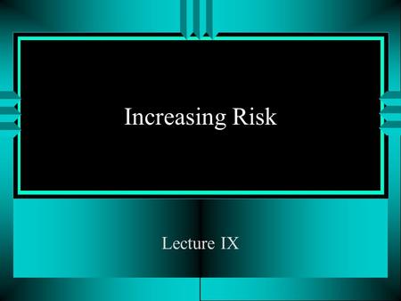 Increasing Risk Lecture IX. Increasing Risk (I) u Literature Required Over the next several lectures, I would like to develop the notion of stochastic.