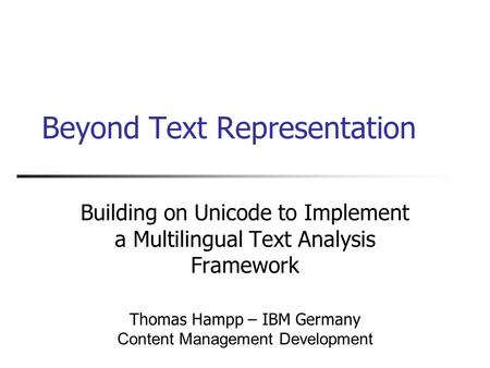 Beyond Text Representation Building on Unicode to Implement a Multilingual Text Analysis Framework Thomas Hampp – IBM Germany Content Management Development.