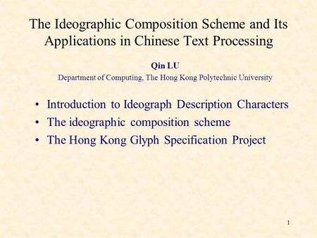 1 The Ideographic Composition Scheme and Its Applications in Chinese Text Processing Qin LU Department of Computing, The Hong Kong Polytechnic University.