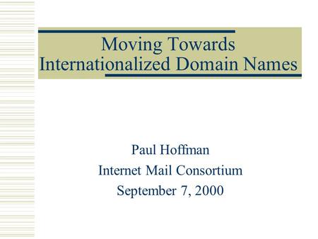 Moving Towards Internationalized Domain Names Paul Hoffman Internet Mail Consortium September 7, 2000.