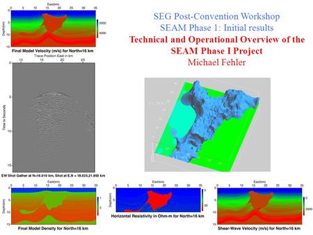 SEG Post-Convention Workshop SEAM Phase 1: Initial results Technical and Operational Overview of the SEAM Phase I Project Michael Fehler.
