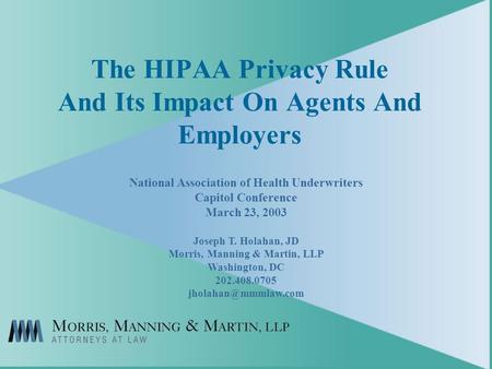 The HIPAA Privacy Rule And Its Impact On Agents And Employers National Association of Health Underwriters Capitol Conference March 23, 2003 Joseph T. Holahan,