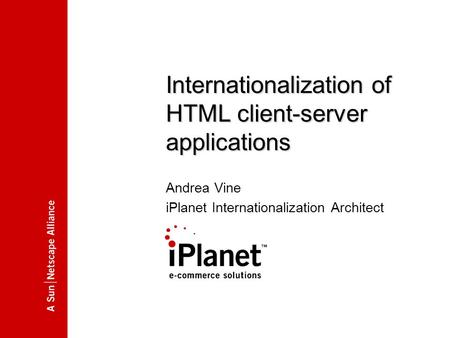 00.00.2000 Internationalization of HTML client-server applications Andrea Vine iPlanet Internationalization Architect.