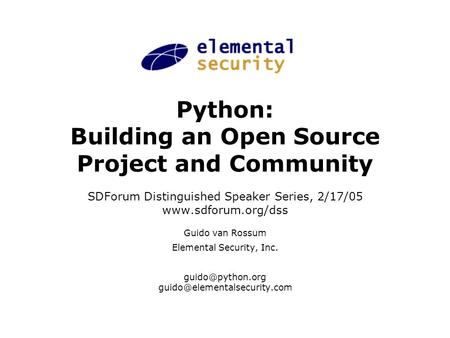 Python: Building an Open Source Project and Community SDForum Distinguished Speaker Series, 2/17/05 www.sdforum.org/dss Guido van Rossum Elemental Security,