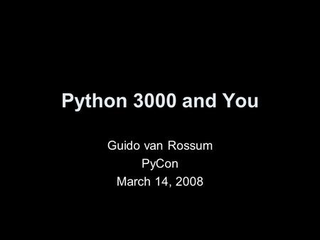Python 3000 and You Guido van Rossum PyCon March 14, 2008.