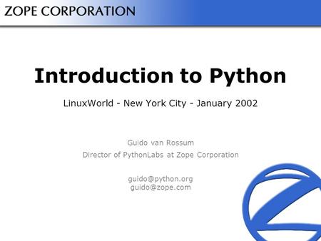 Introduction to Python LinuxWorld - New York City - January 2002 Guido van Rossum Director of PythonLabs at Zope Corporation