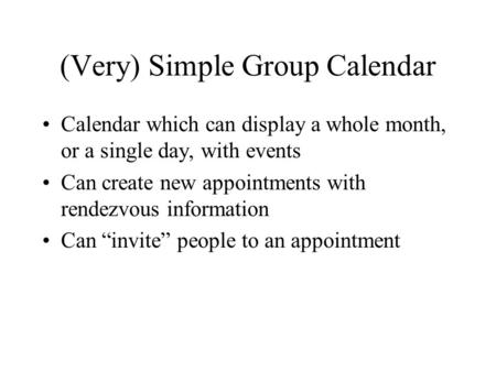 (Very) Simple Group Calendar Calendar which can display a whole month, or a single day, with events Can create new appointments with rendezvous information.