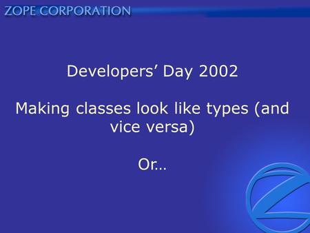Developers Day 2002 Making classes look like types (and vice versa) Or…