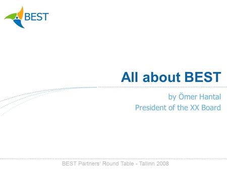 All about BEST by Ömer Hantal President of the XX Board BEST Partners Round Table - Tallinn 2008.