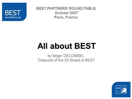 All about BEST by Seger DECOMBEL Treasurer of the XX Board of BEST BEST PARTNERS ROUND TABLE October 2007 Paris, France.