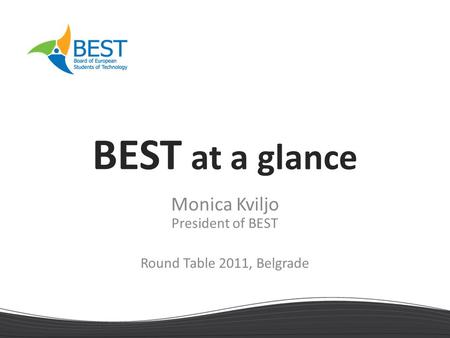 BEST at a glance Monica Kviljo President of BEST Round Table 2011, Belgrade.