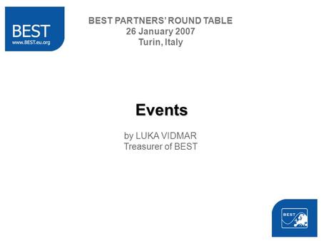 Events by LUKA VIDMAR Treasurer of BEST BEST PARTNERS ROUND TABLE 26 January 2007 Turin, Italy.