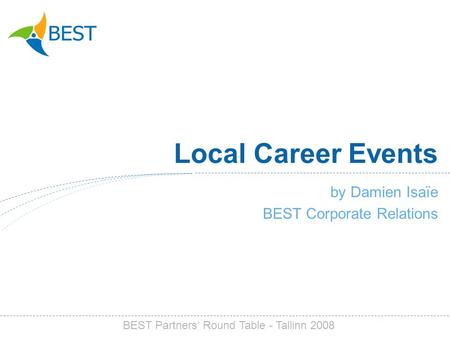 Local Career Events by Damien Isaïe BEST Corporate Relations BEST Partners Round Table - Tallinn 2008.