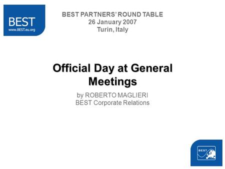 Official Day at General Meetings by ROBERTO MAGLIERI BEST Corporate Relations BEST PARTNERS ROUND TABLE 26 January 2007 Turin, Italy.