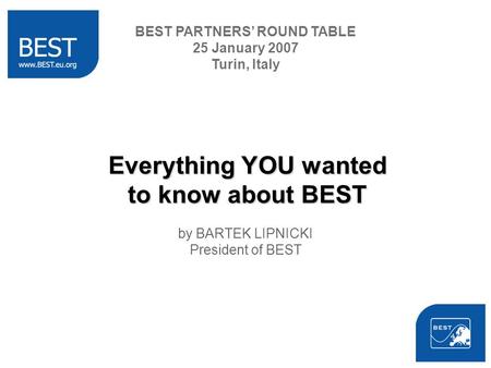Everything YOU wanted to know about BEST by BARTEK LIPNICKI President of BEST BEST PARTNERS ROUND TABLE 25 January 2007 Turin, Italy.