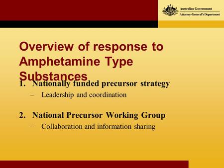 Overview of response to Amphetamine Type Substances 1.Nationally funded precursor strategy –Leadership and coordination 2.National Precursor Working Group.