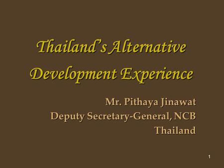 1 Thailands Alternative Development Experience Mr. Pithaya Jinawat Deputy Secretary-General, NCB Thailand.
